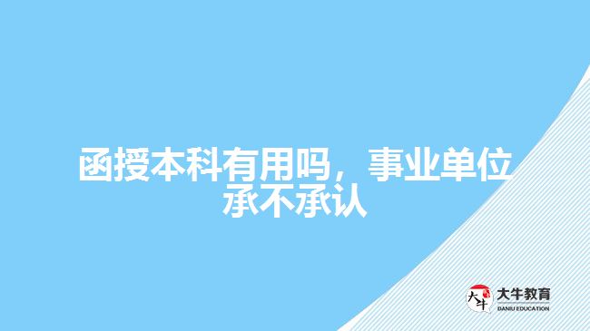函授本科有用嗎，事業(yè)單位承不承認(rèn)