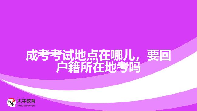 成考考試地點在哪兒，要回戶籍所在地考嗎