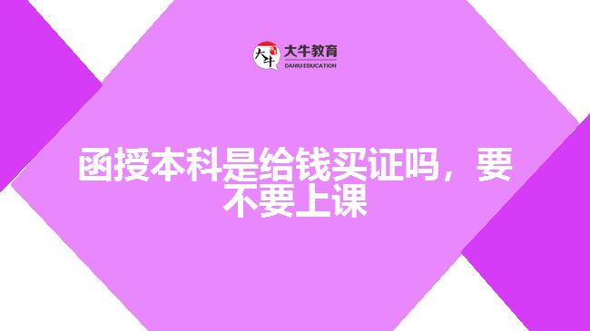 函授本科是給錢買證嗎，要不要上課