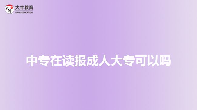中專在讀報成人大?？梢詥? style=