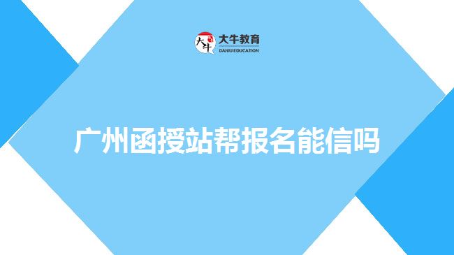廣州函授站幫報(bào)名能信嗎