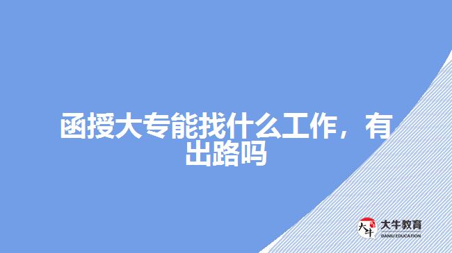 函授大專能找什么工作，有出路嗎