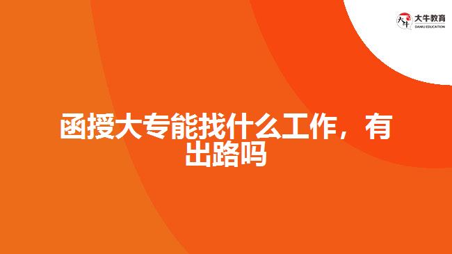 函授大專能找什么工作，有出路嗎