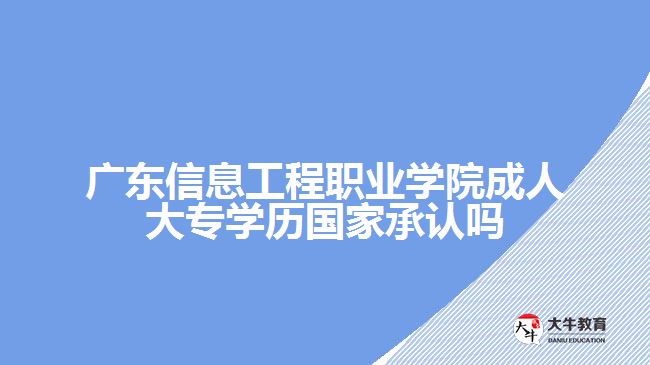 廣東信息工程職業(yè)學(xué)院成人大專(zhuān)學(xué)歷國(guó)家承認(rèn)嗎
