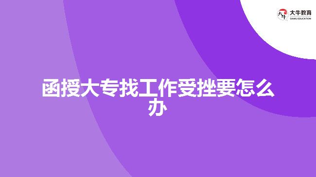 函授大專(zhuān)找工作受挫要怎么辦
