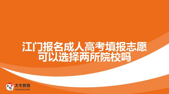 江門報(bào)名成人高考填報(bào)志愿可以選擇兩所院校嗎