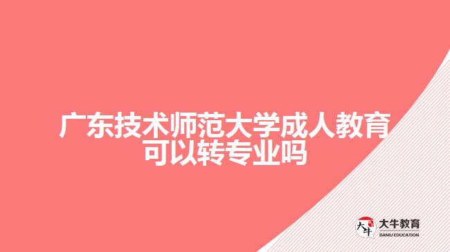 廣東技術師范大學成人教育可以轉專業(yè)嗎
