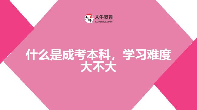 什么是成考本科，學(xué)習(xí)難度大不大