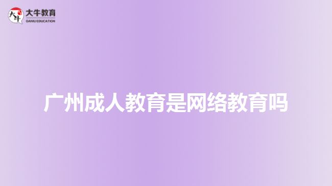 廣州成人教育是網絡教育嗎