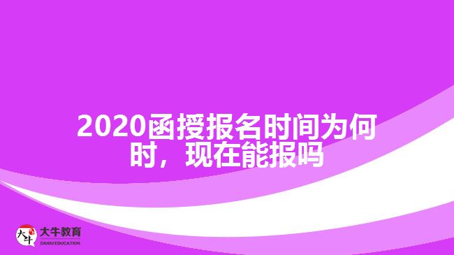 2020函授報名時間為何時，現(xiàn)在能報嗎