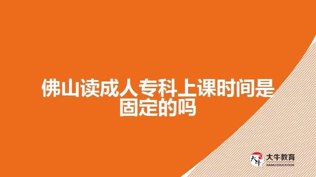 佛山讀成人?？粕险n時(shí)間是固定的嗎