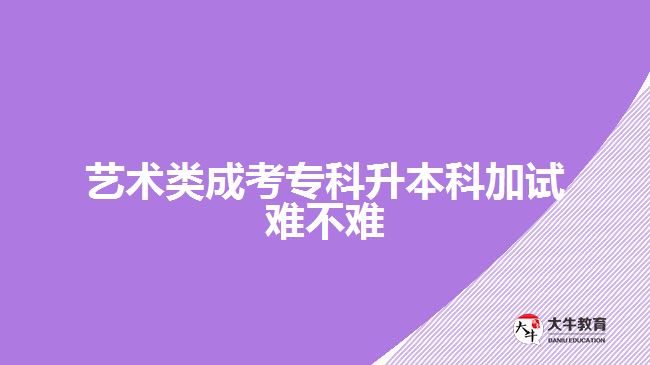 藝術類成考專科升本科加試難不難