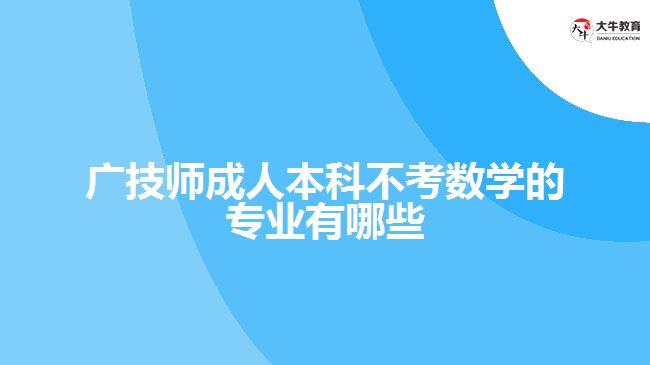廣技師成人本科不考數學的專業(yè)有哪些