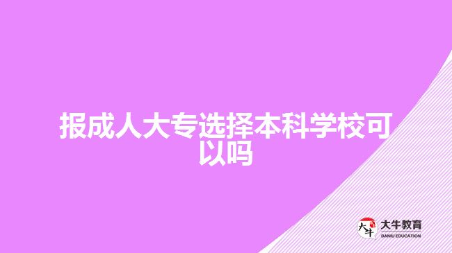 報成人大專選擇本科學(xué)校可以嗎