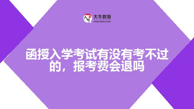 函授入學考試有沒有考不過的，報考費會退嗎