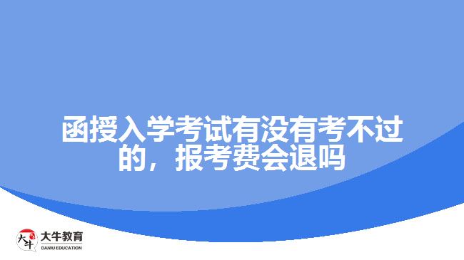 函授入學(xué)考試有沒有考不過的，報(bào)考費(fèi)會(huì)退嗎