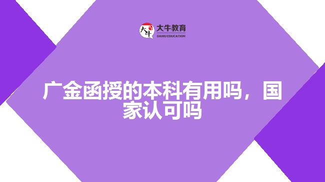 廣金函授的本科有用嗎，國家認可嗎