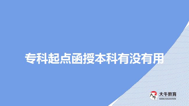 專(zhuān)科起點(diǎn)函授本科有沒(méi)有用