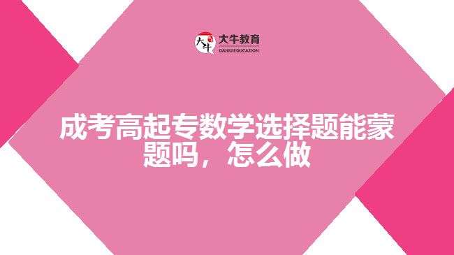 成考高起專數(shù)學(xué)選擇題能蒙題嗎，怎么做