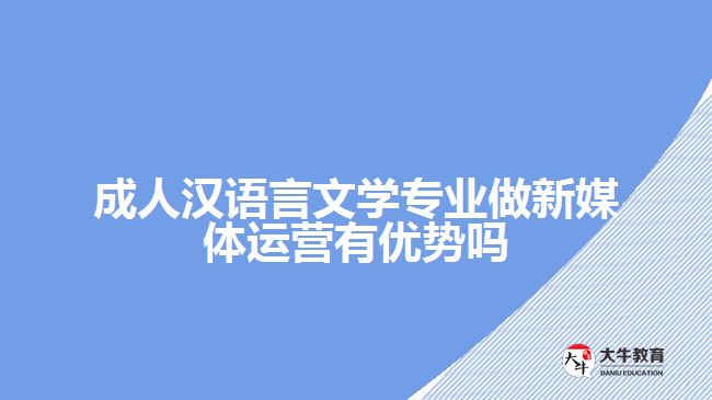 成人漢語言文學專業(yè)做新媒體運營有優(yōu)勢嗎