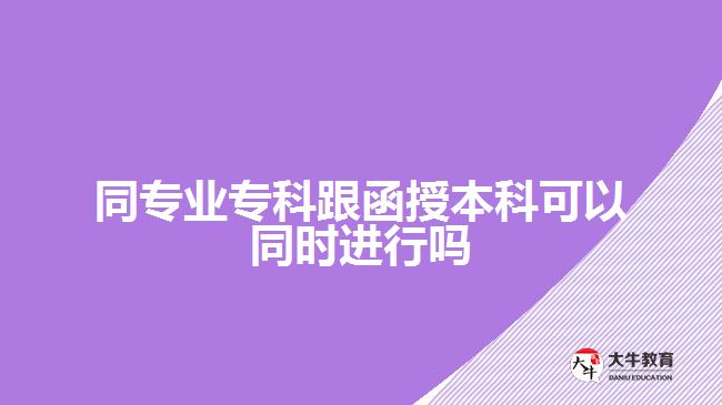 同專(zhuān)業(yè)專(zhuān)科跟函授本科可以同時(shí)進(jìn)行嗎