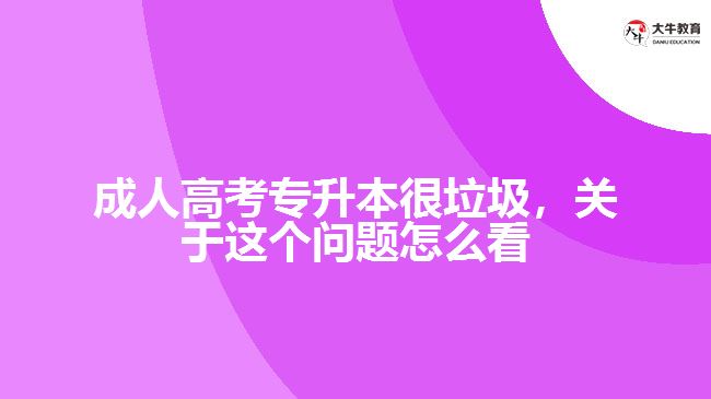 成人高考專升本很垃圾，關(guān)于這個問題怎么看