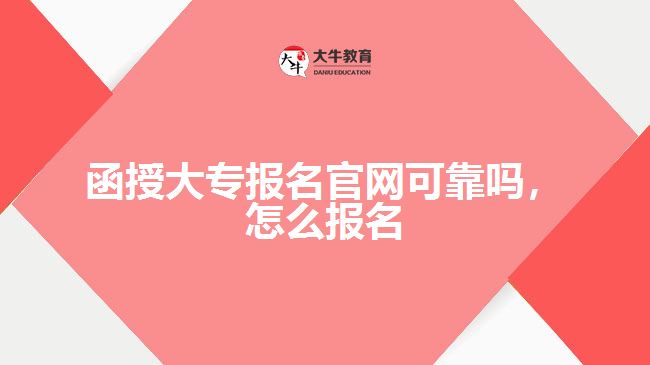 函授大專報(bào)名官網(wǎng)可靠嗎，怎么報(bào)名