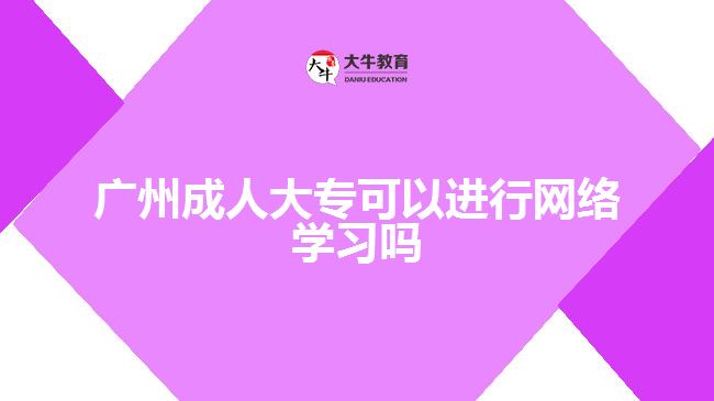 廣州成人大專(zhuān)可以進(jìn)行網(wǎng)絡(luò)學(xué)習(xí)嗎
