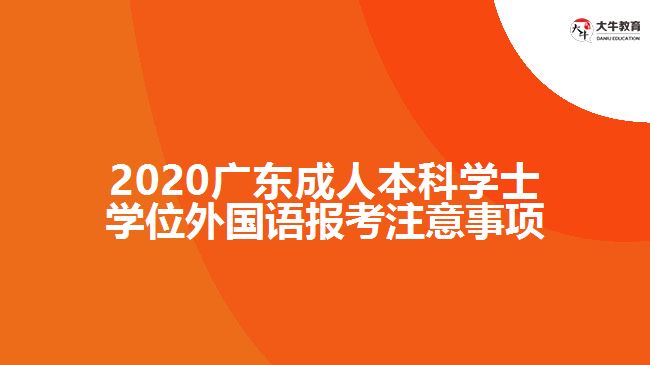 2020廣東成人本科學(xué)士學(xué)位外國語報(bào)考注意事項(xiàng)