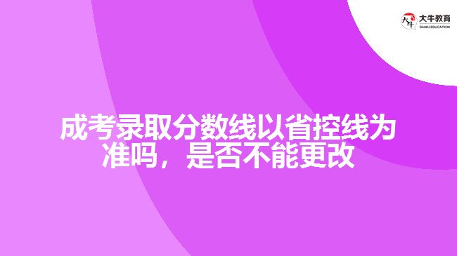 成考錄取分?jǐn)?shù)線以省控線為準(zhǔn)嗎，是否不能更改