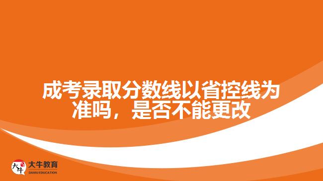 成考錄取分?jǐn)?shù)線以省控線為準(zhǔn)嗎，是否不能更改