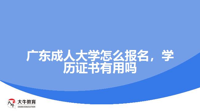 廣東成人大學(xué)怎么報(bào)名，學(xué)歷證書(shū)有用嗎