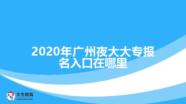 2020年廣州夜大大專(zhuān)報(bào)名入口在哪里