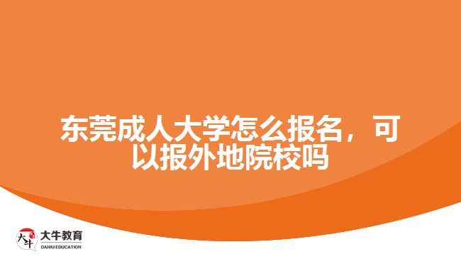 東莞成人大學(xué)怎么報名，可以報外地院校嗎
