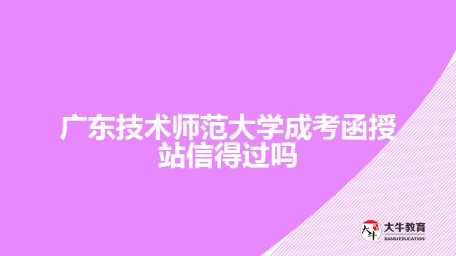 廣東技術(shù)師范大學(xué)成考函授站信得過(guò)嗎
