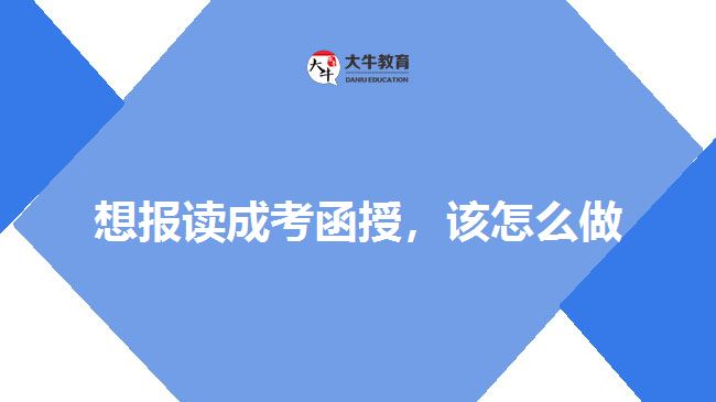 想報讀成考函授，該怎么做