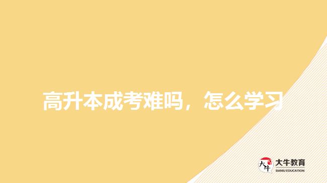 高升本成考難嗎，怎么學(xué)習(xí)
