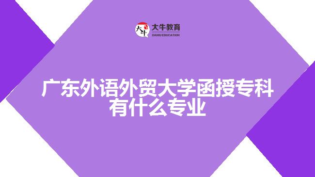 廣東外語外貿大學函授?？朴惺裁磳I(yè)