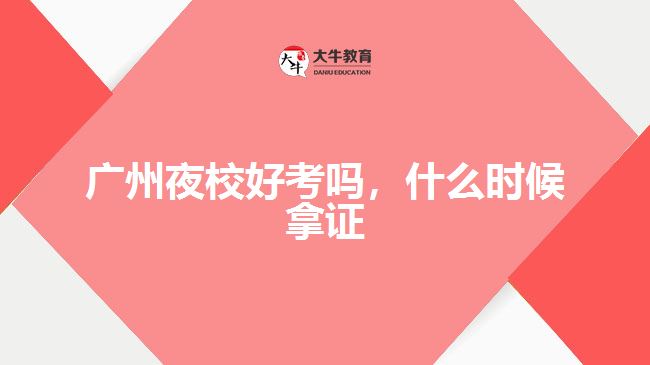 廣州夜校好考嗎，什么時候拿證
