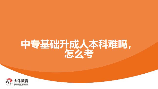 中專基礎(chǔ)升成人本科難嗎，怎么考