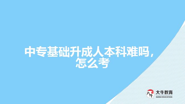 中?；A(chǔ)升成人本科難嗎，怎么考