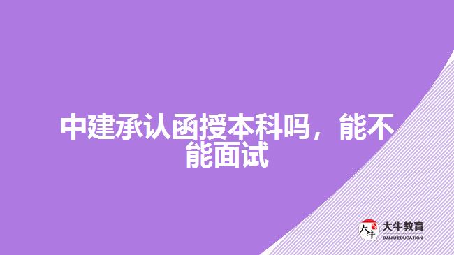 中建承認(rèn)函授本科嗎，能不能面試