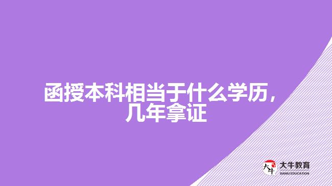 函授本科相當(dāng)于什么學(xué)歷，幾年拿證