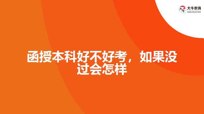 函授本科好不好考，如果沒過會(huì)怎樣