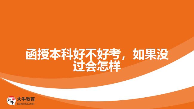 函授本科好不好考，如果沒過又會(huì)怎樣