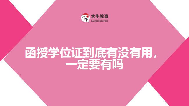 函授學(xué)位證到底有沒有用，一定要有嗎