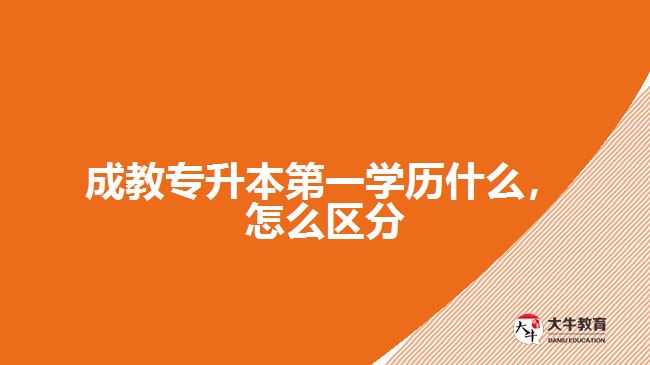 成教專(zhuān)升本第一學(xué)歷什么，怎么區(qū)分