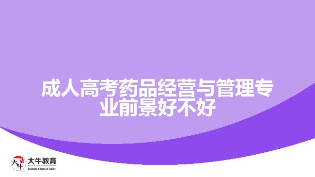 成人高考藥品經(jīng)營(yíng)與管理專(zhuān)業(yè)前景好不好