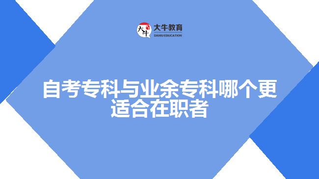 自考專(zhuān)科與業(yè)余專(zhuān)科哪個(gè)更適合在職者