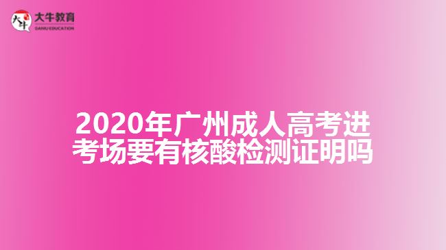 2020年廣州成人高考進(jìn)考場(chǎng)要有核酸檢測(cè)證明嗎